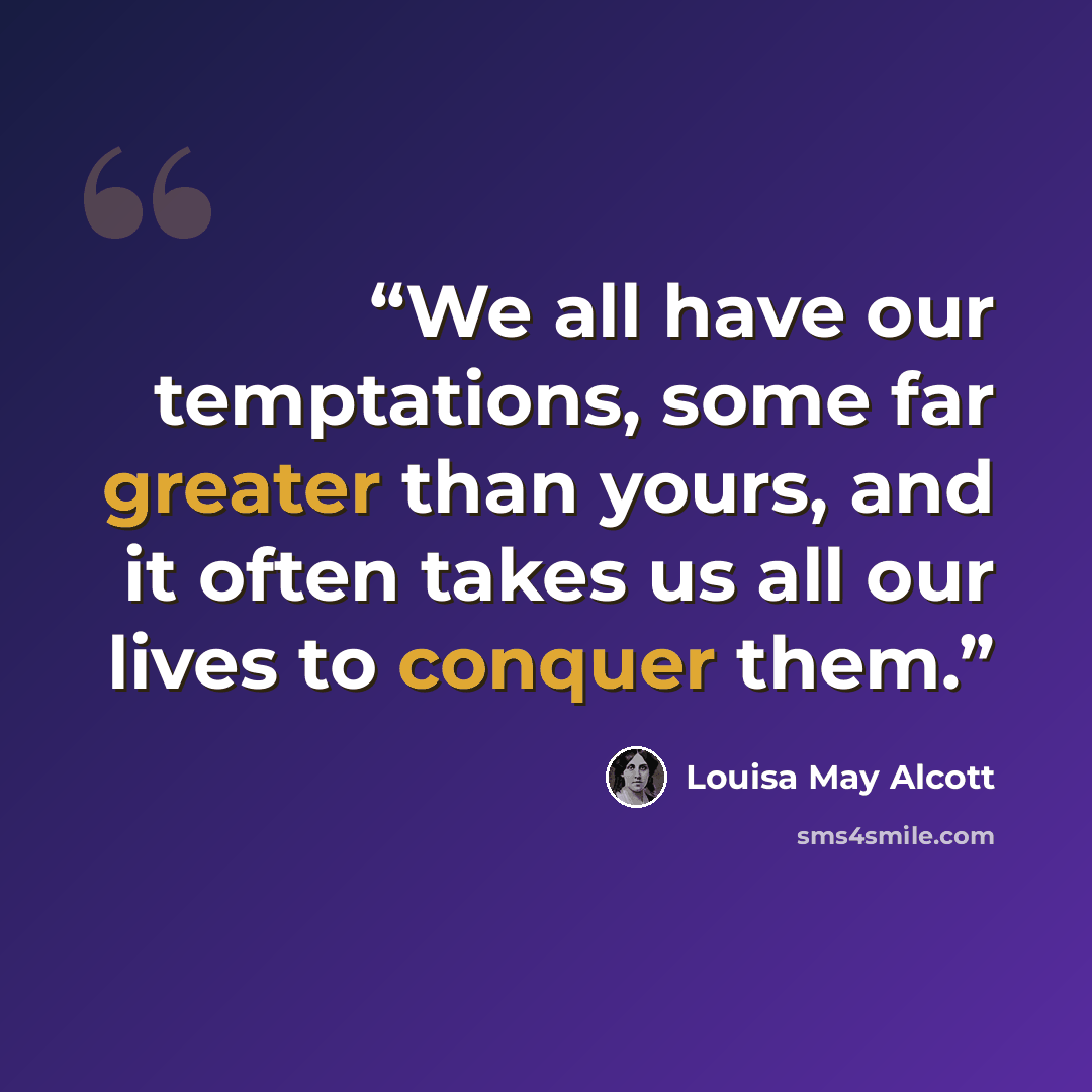 “We all have our temptations, some far greater than yours, and it often takes us all our lives to conquer them.” quote by Louisa May Alcott