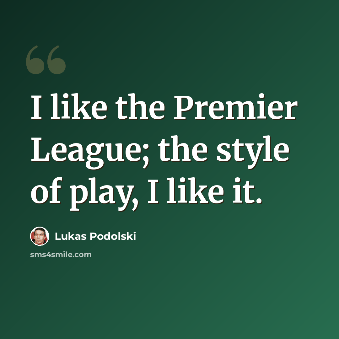 “I like the Premier League; the style of play, I like it.” quote by Lukas Podolski