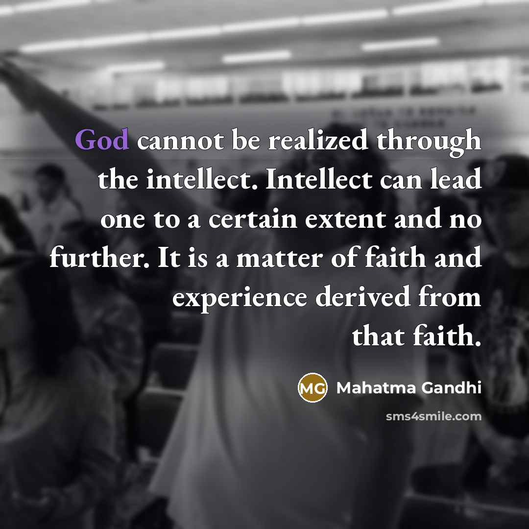 “God cannot be realized through the intellect. Intellect can lead one to a certain extent and no further. It is a matter of faith and experience derived from that faith.” quote by Mahatma Gandhi