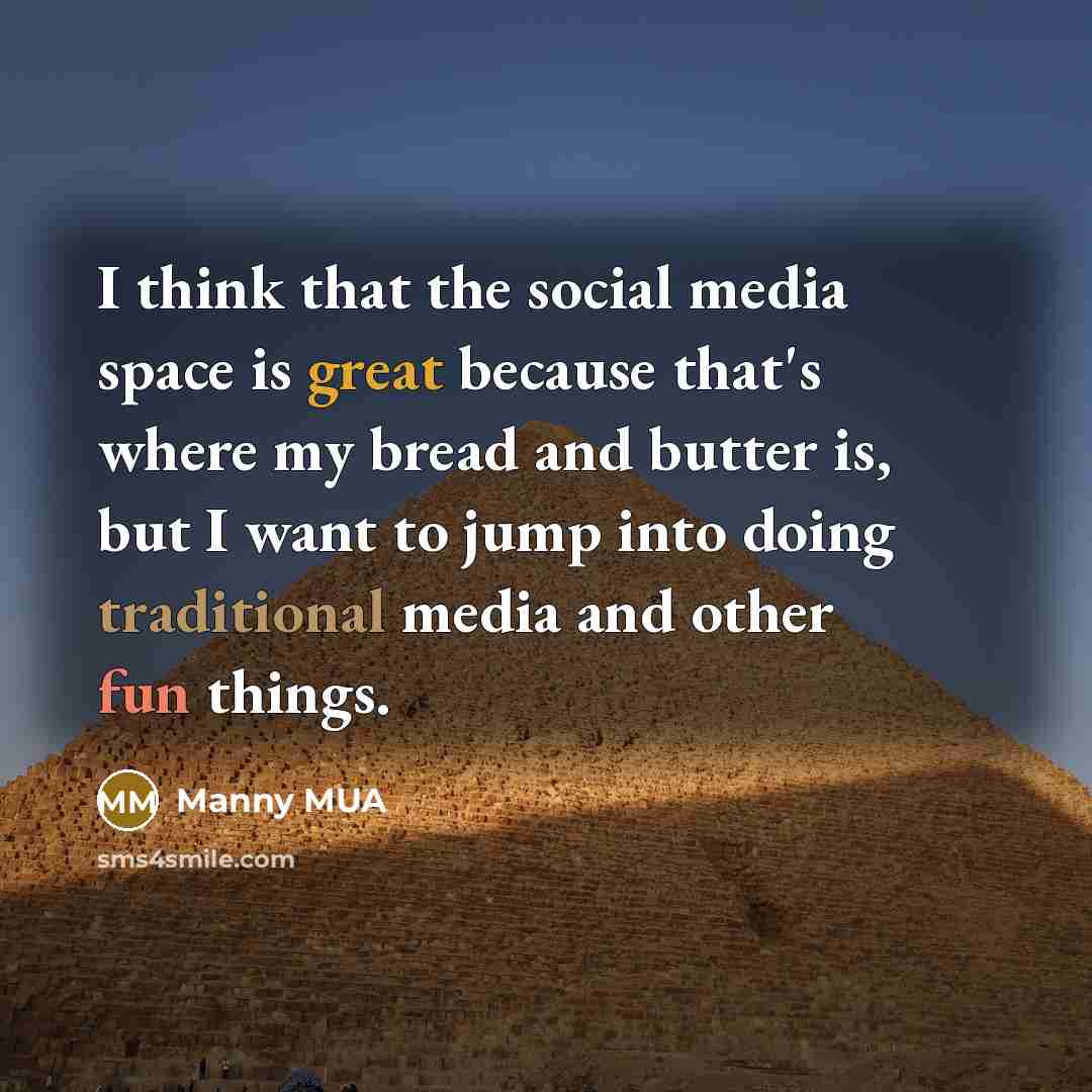 “I think that the social media space is great because that's where my bread and butter is, but I want to jump into doing traditional media and other fun things.” quote by Manny MUA