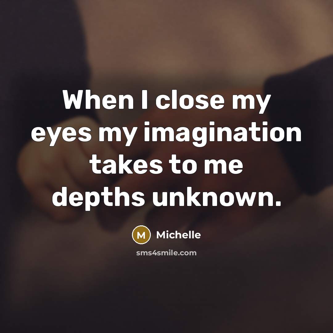 “When I close my eyes my imagination takes to me depths unknown.” quote by Michelle