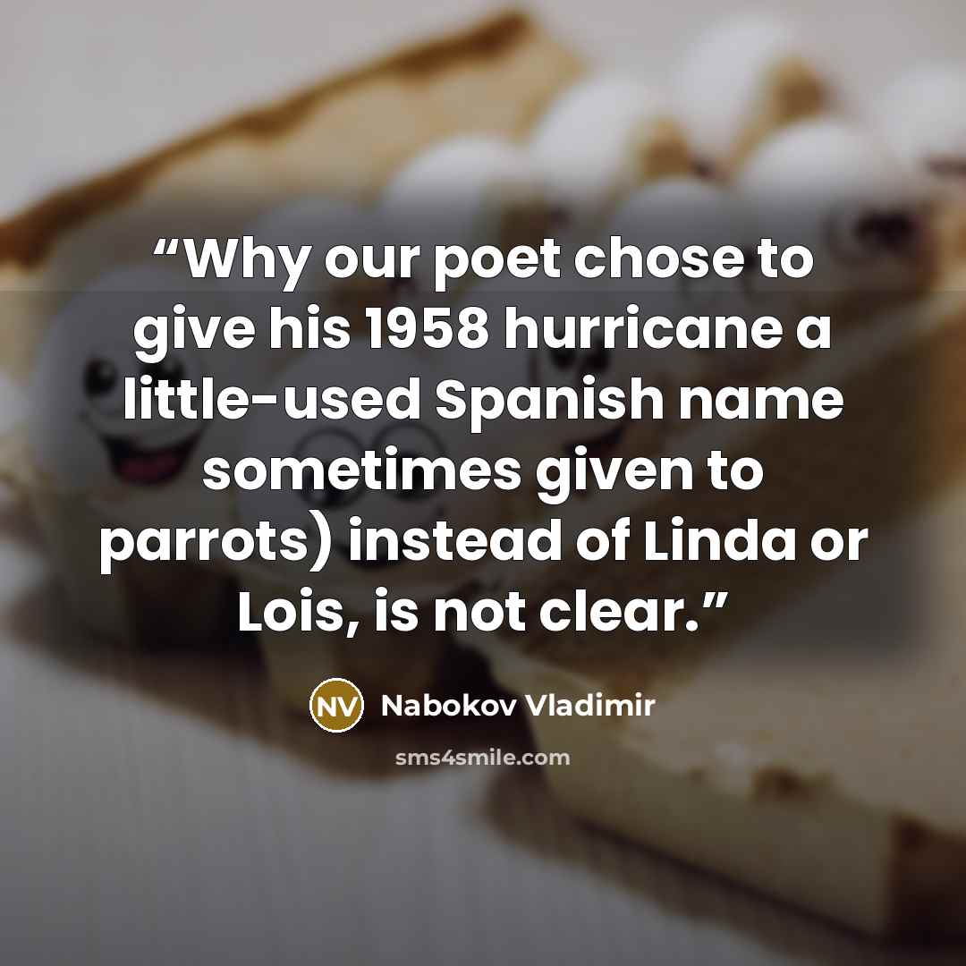 “Why our poet chose to give his 1958 hurricane a little-used Spanish name sometimes given to parrots) instead of Linda or Lois, is not clear.” quote by Nabokov Vladimir