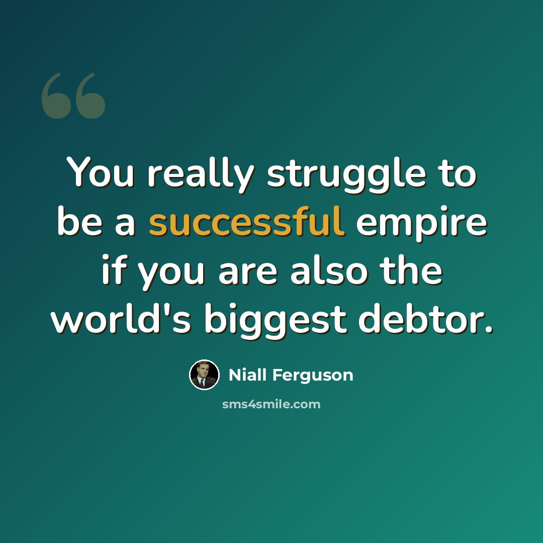 “You really struggle to be a successful empire if you are also the world's biggest debtor.” quote by Niall Ferguson