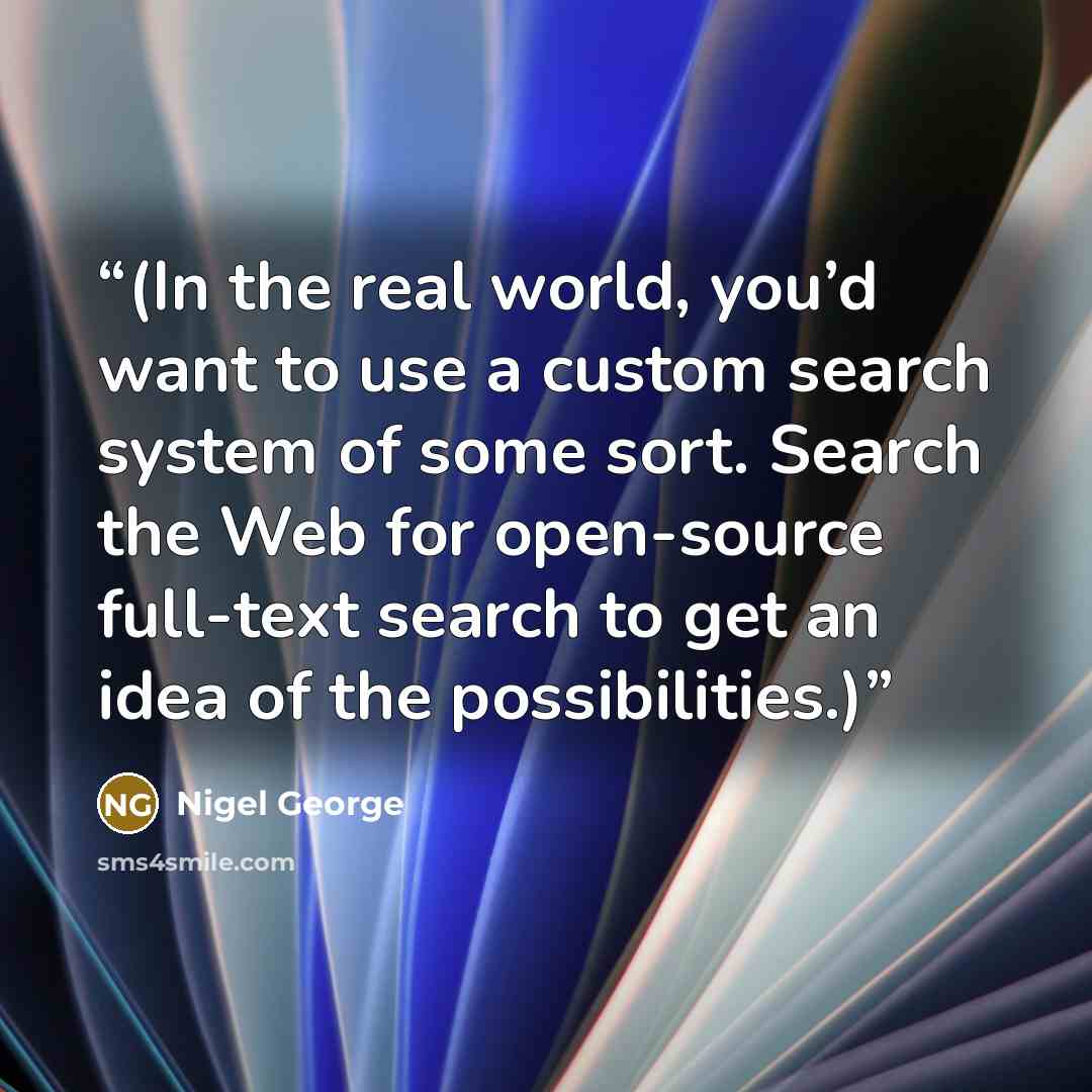 “(In the real world, you’d want to use a custom search system of some sort. Search the Web for open-source full-text search to get an idea of the possibilities.)” quote by Nigel George