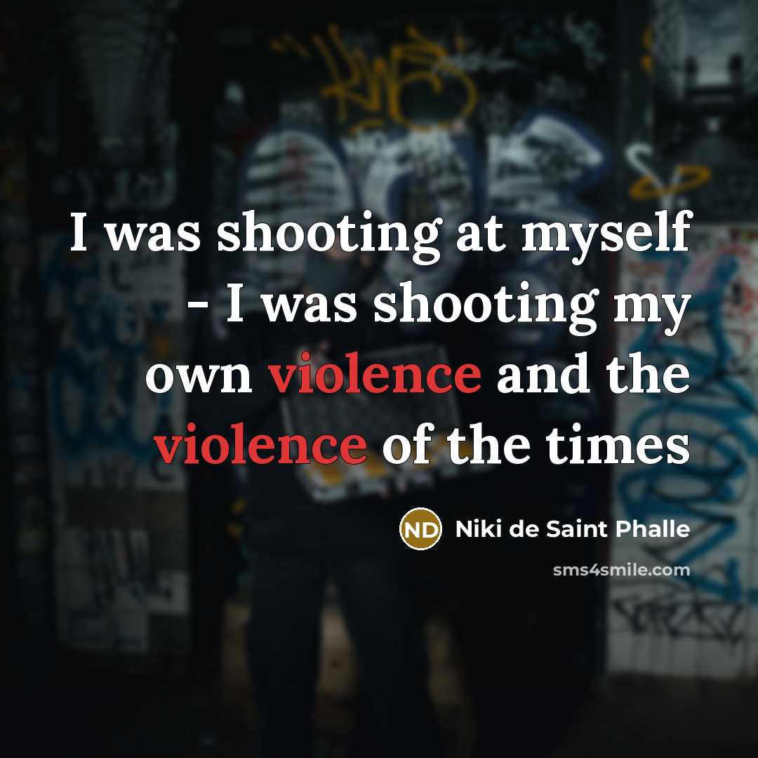 “I was shooting at myself - I was shooting my own violence and the violence of the times” quote by Niki de Saint Phalle