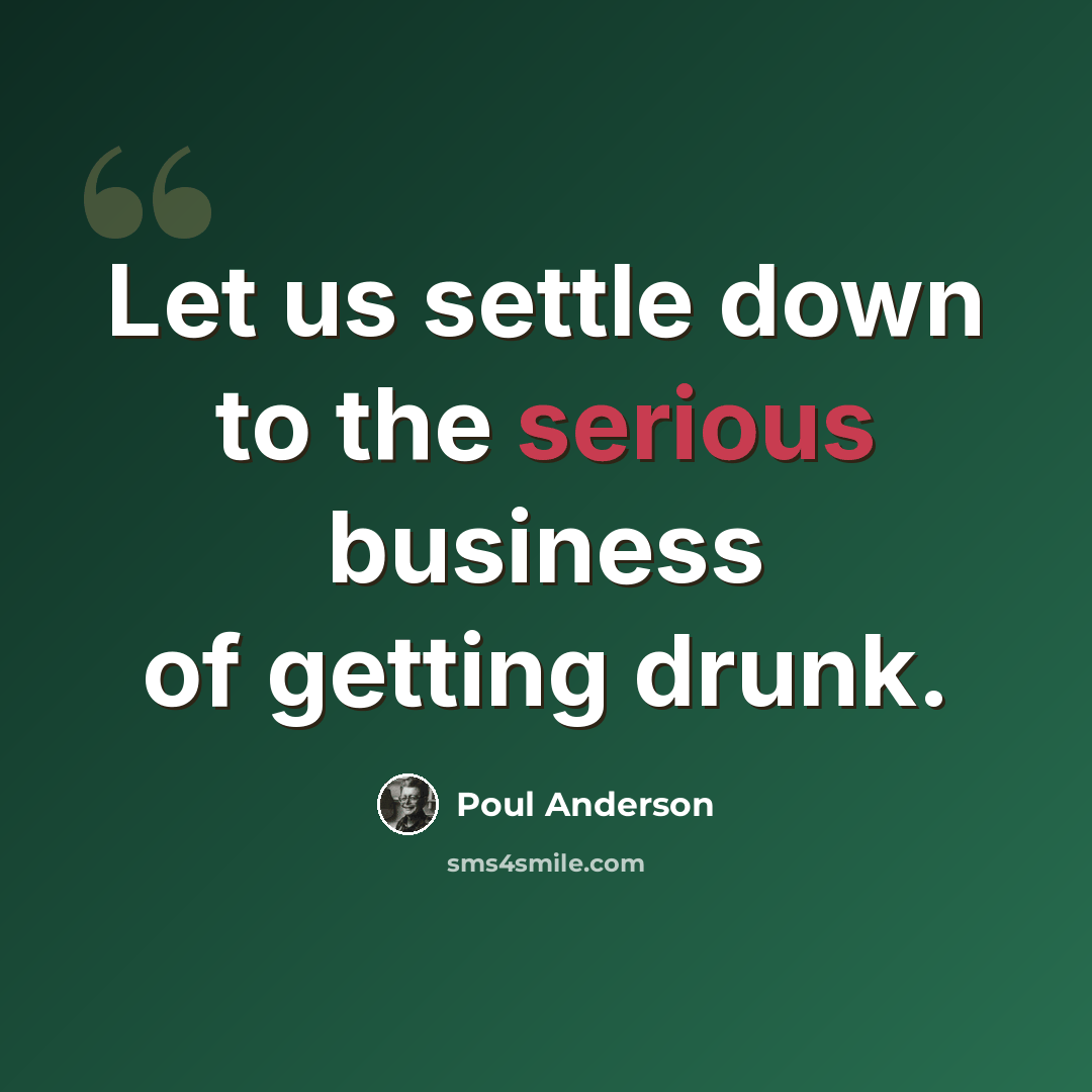“Let us settle down to the serious business of getting drunk.” quote by Poul Anderson