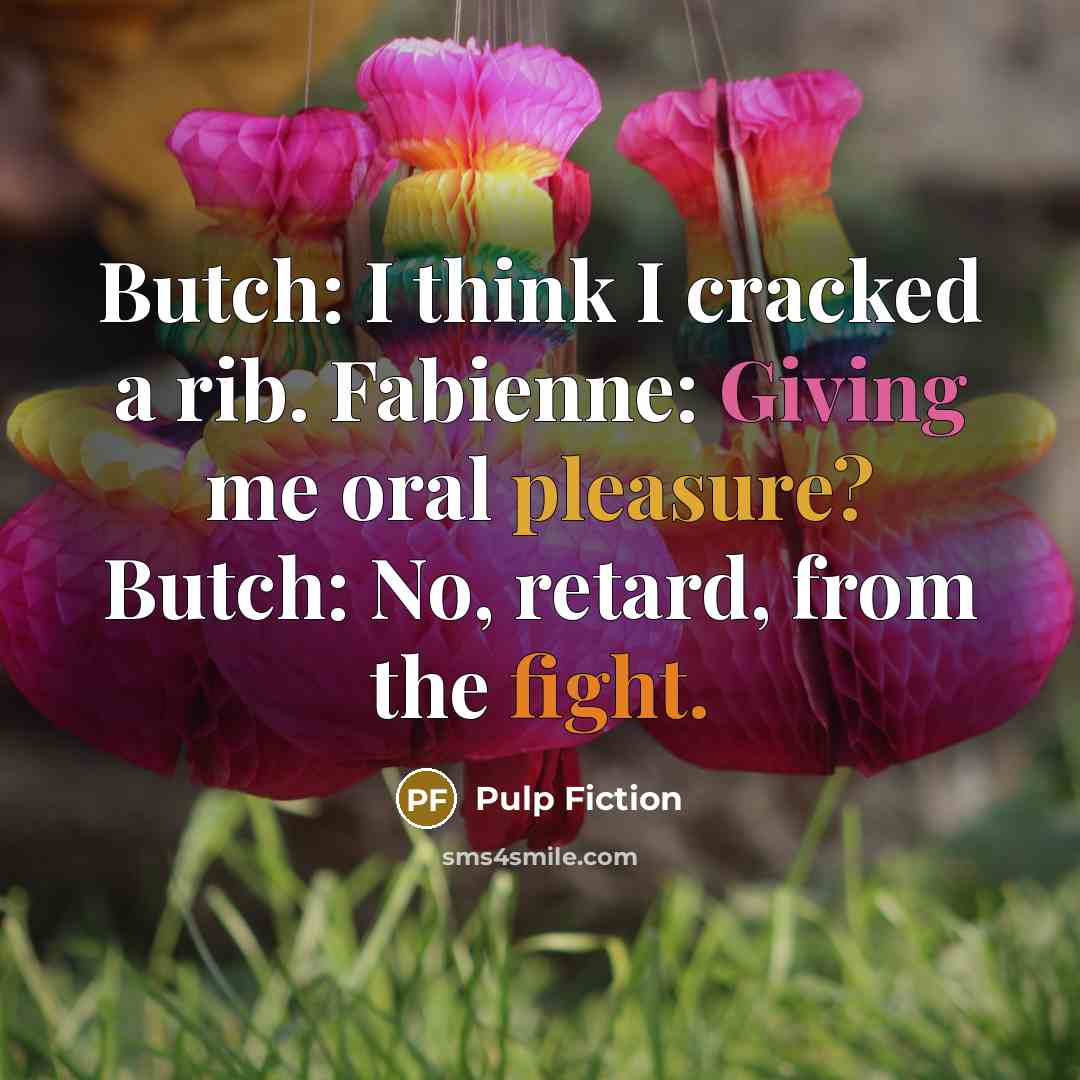 “Butch: I think I cracked a rib. Fabienne: Giving me oral pleasure? Butch: No, retard, from the fight.” quote by Pulp Fiction