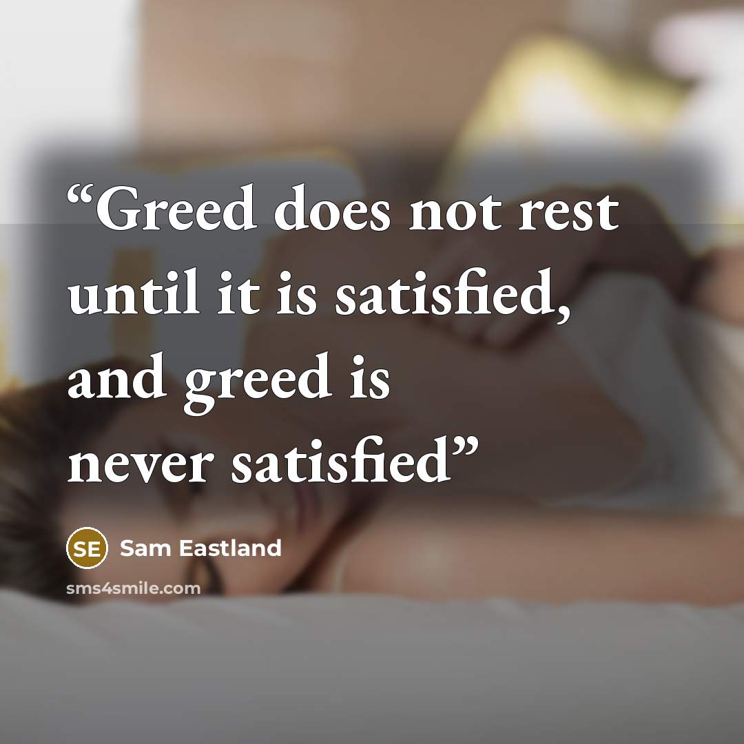 “Greed does not rest until it is satisfied, and greed is never satisfied” quote by Sam Eastland