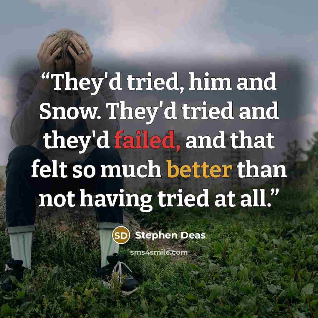 “They'd tried, him and Snow. They'd tried and they'd failed, and that felt so much better than not having tried at all.” quote by Stephen Deas