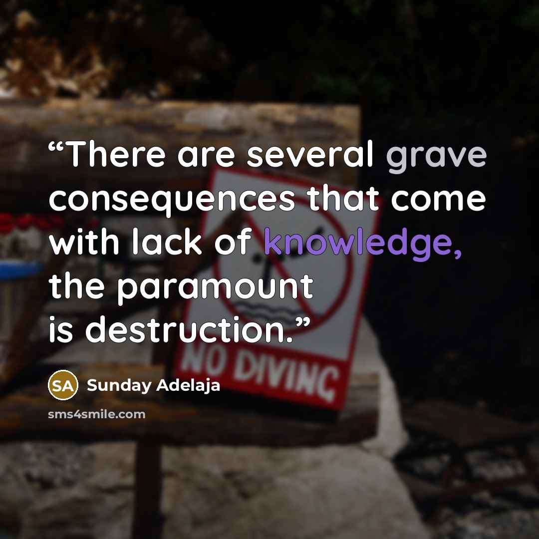 “There are several grave consequences that come with lack of knowledge, the paramount is destruction.” quote by Sunday Adelaja