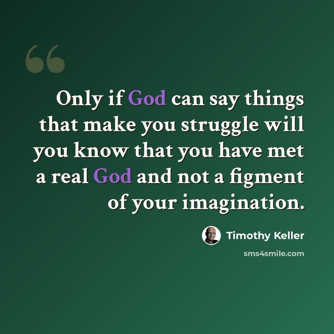 “Only if God can say things that make you struggle will you know that you have met a real God and not a figment of your imagination.” quote by Timothy Keller