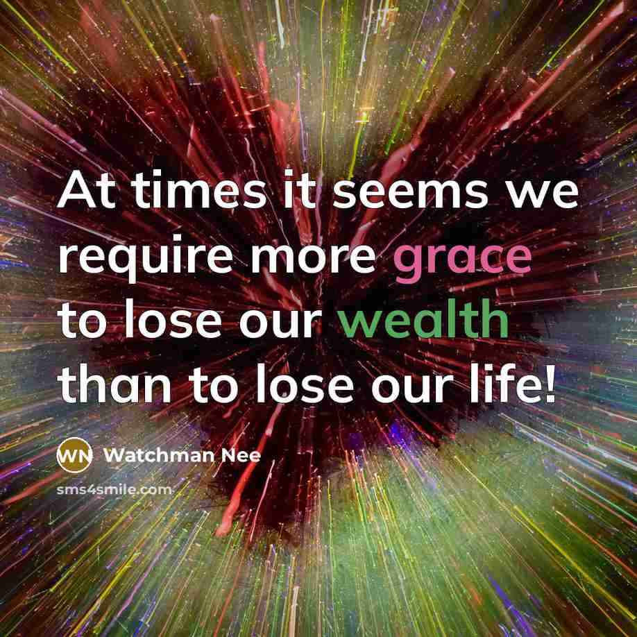 “At times it seems we require more grace to lose our wealth than to lose our life!” quote by Watchman Nee