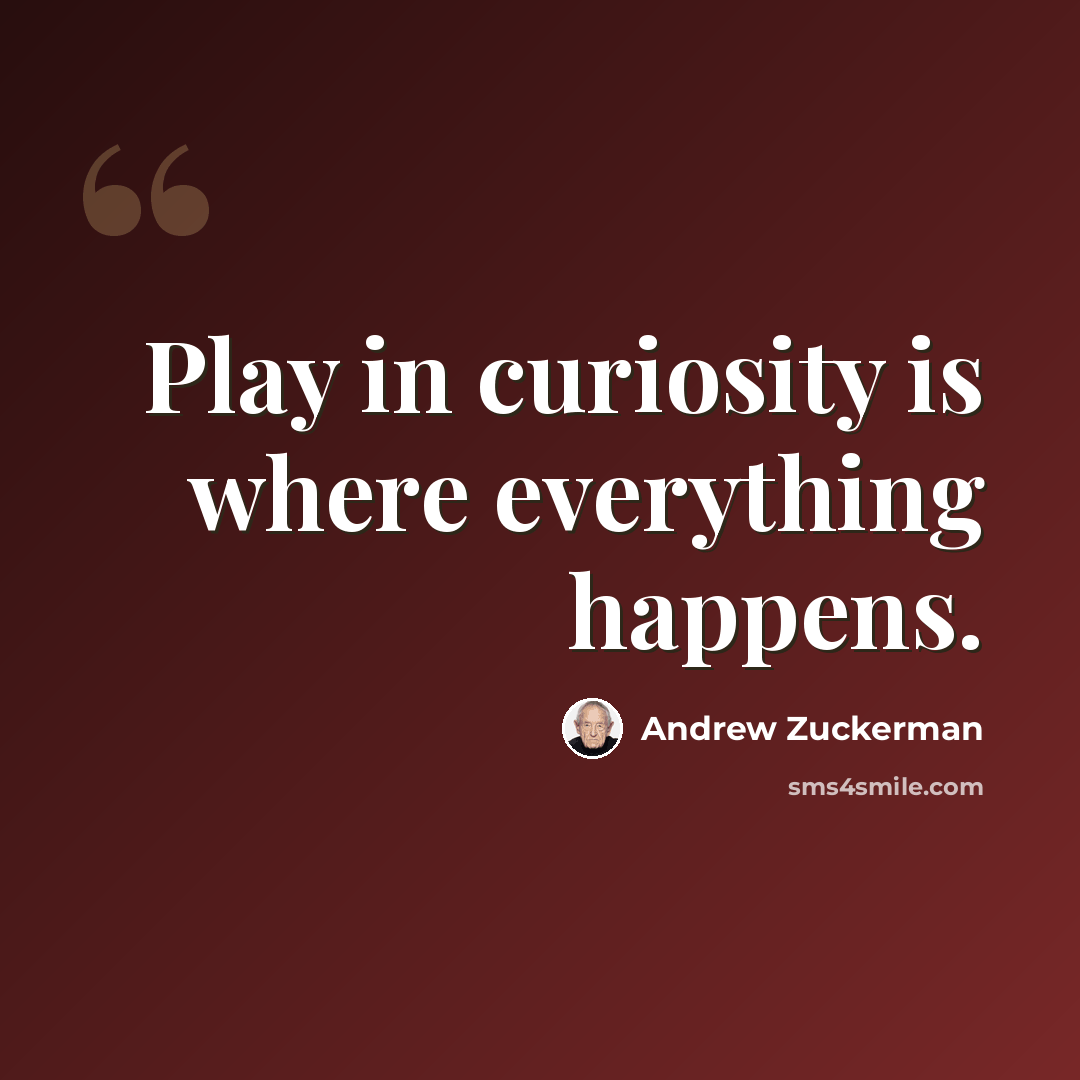 “Play in curiosity is where everything happens.” quote by Andrew Zuckerman