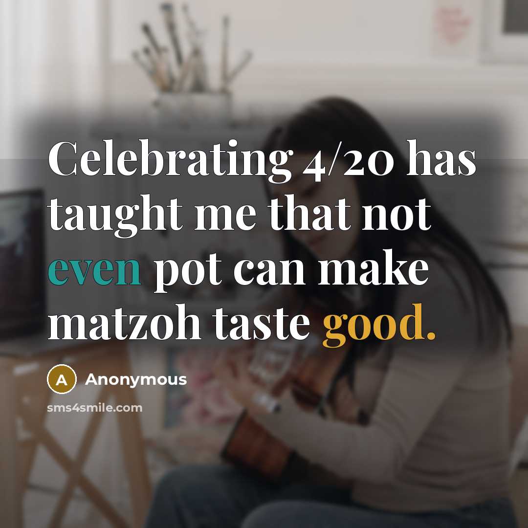 “Celebrating 4/20 has taught me that not even pot can make matzoh taste good.” quote by Anonymous