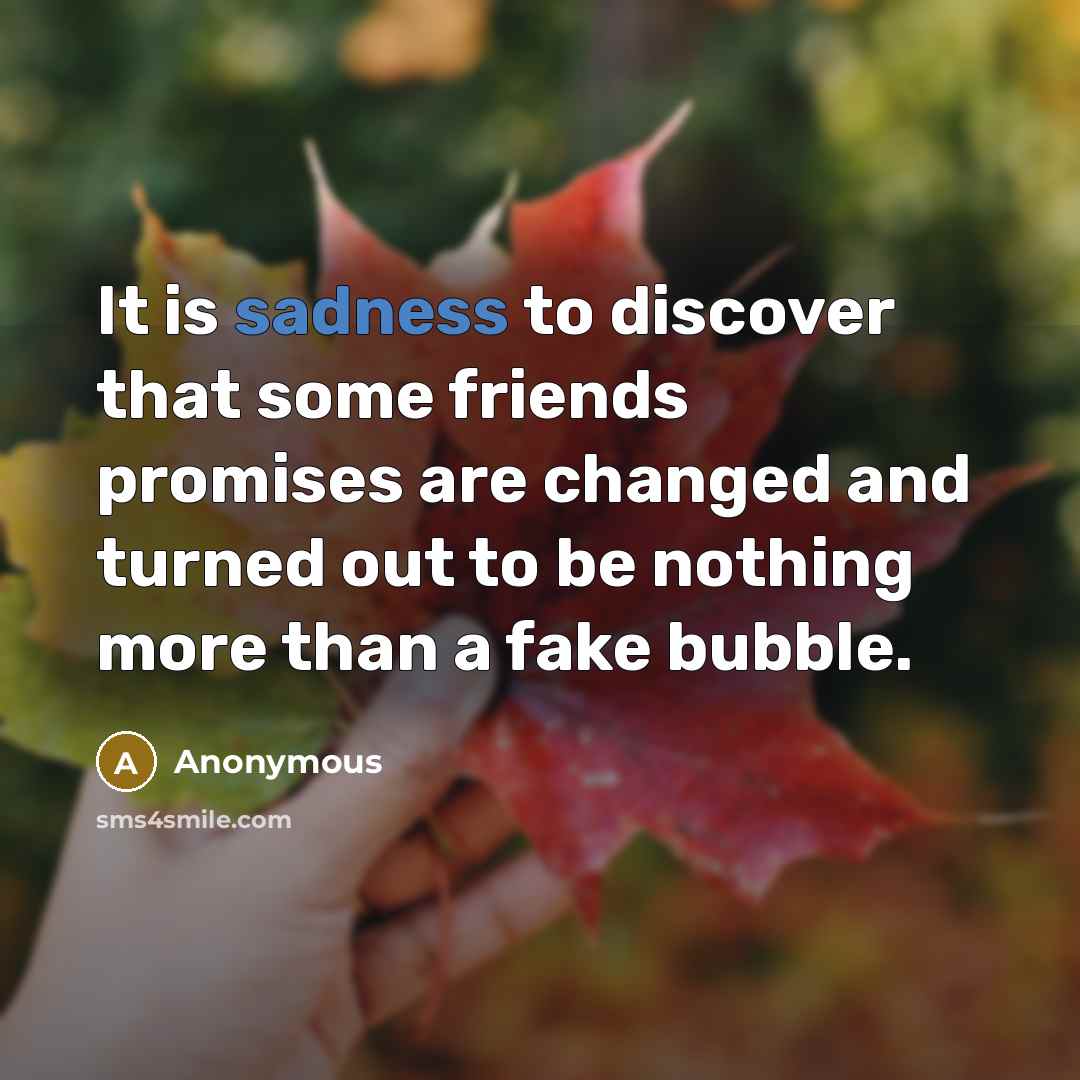 “It is sadness to discover that some friends promises are changed and turned out to be nothing more than a fake bubble.” quote by Anonymous