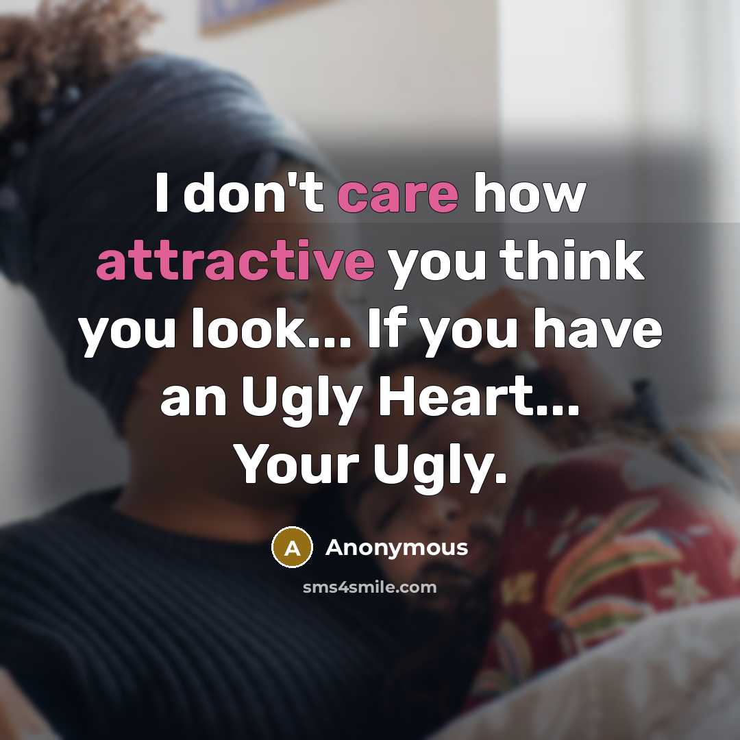 “I don't care how attractive you think you look... If you have an Ugly Heart... Your Ugly.” quote by Anonymous