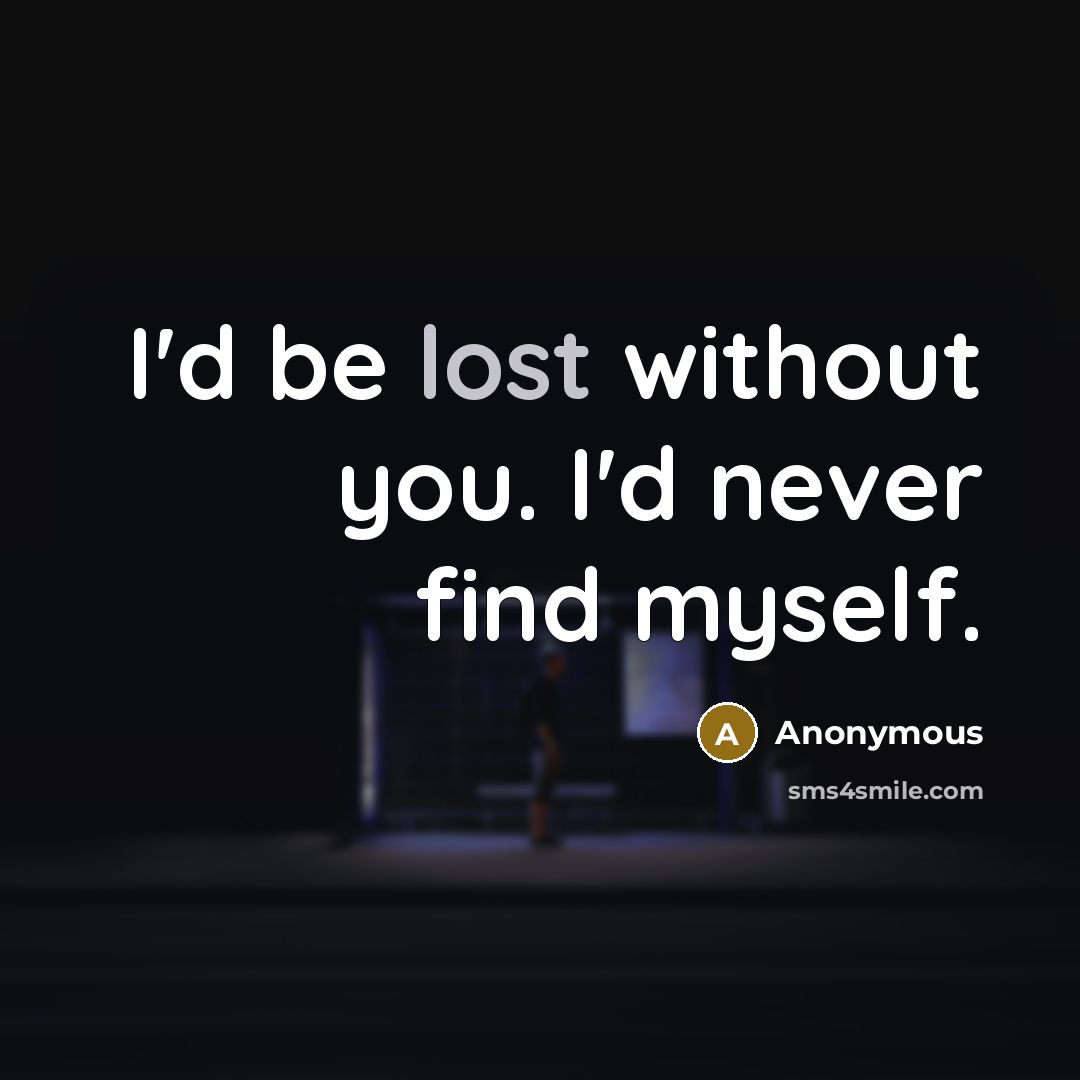“I'd be lost without you. I'd never find myself.” quote by Anonymous