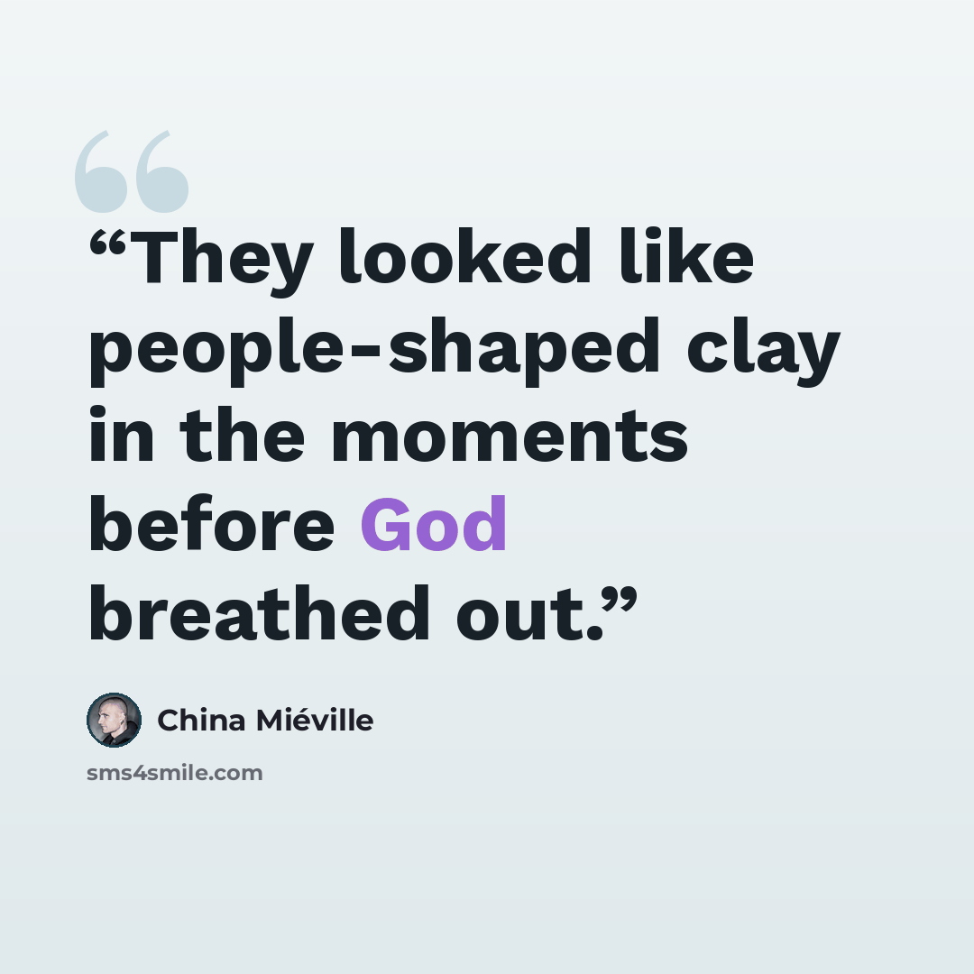 “They looked like people-shaped clay in the moments before God breathed out.” quote by China Miéville