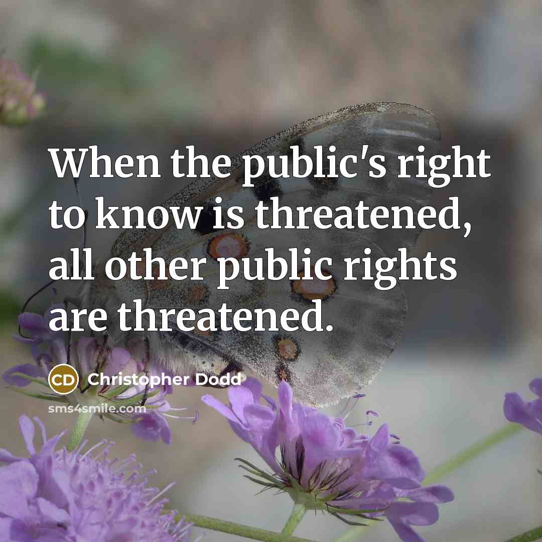 “When the public's right to know is threatened, all other public rights are threatened.” quote by Christopher Dodd