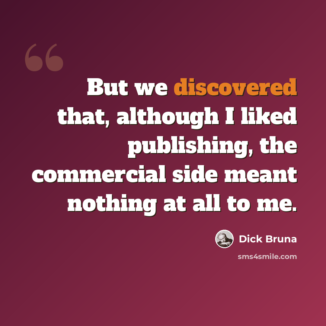 “But we discovered that, although I liked publishing, the commercial side meant nothing at all to me.” quote by Dick Bruna