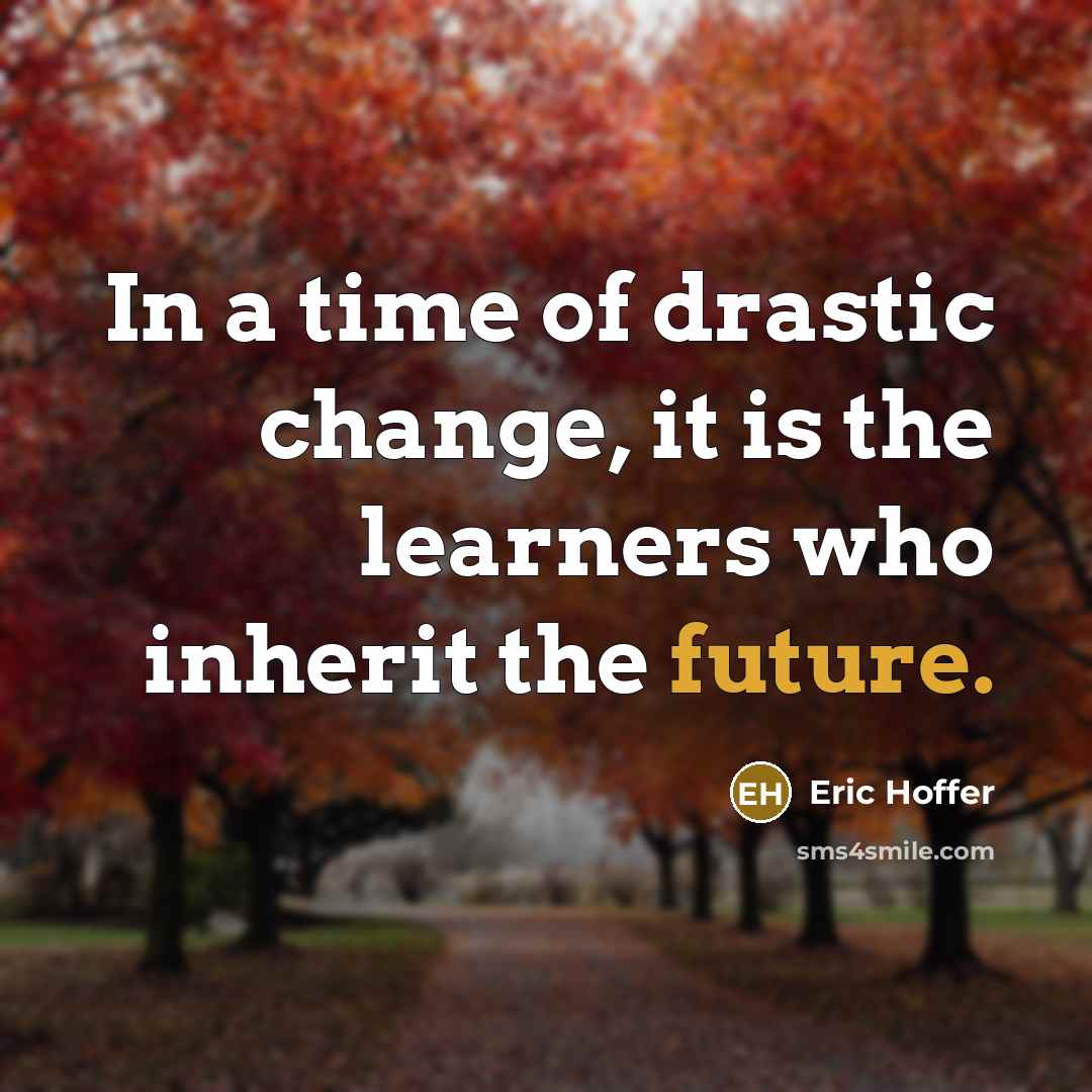 “In a time of drastic change, it is the learners who inherit the future.” quote by Eric Hoffer