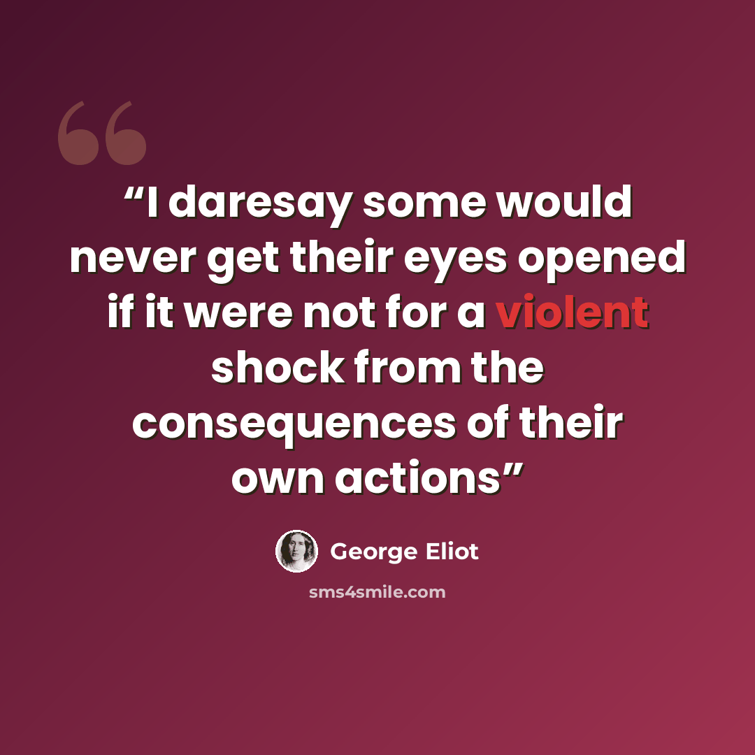 “I daresay some would never get their eyes opened if it were not for a violent shock from the consequences of their own actions” quote by George Eliot