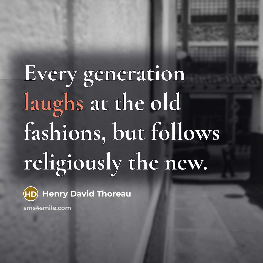 “Every generation laughs at the old fashions, but follows religiously the new.” quote by Henry David Thoreau