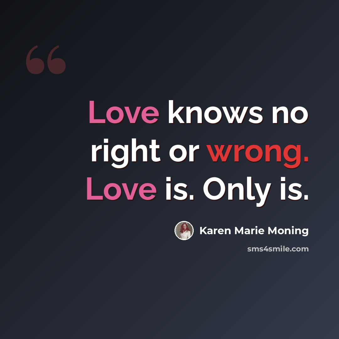 “Love knows no right or wrong. Love is. Only is.” quote by Karen Marie Moning