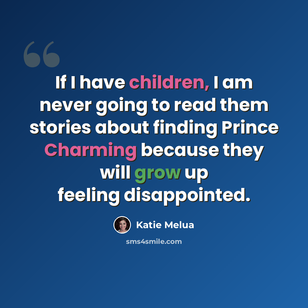 “If I have children, I am never going to read them stories about finding Prince Charming because they will grow up feeling disappointed.” quote by Katie Melua