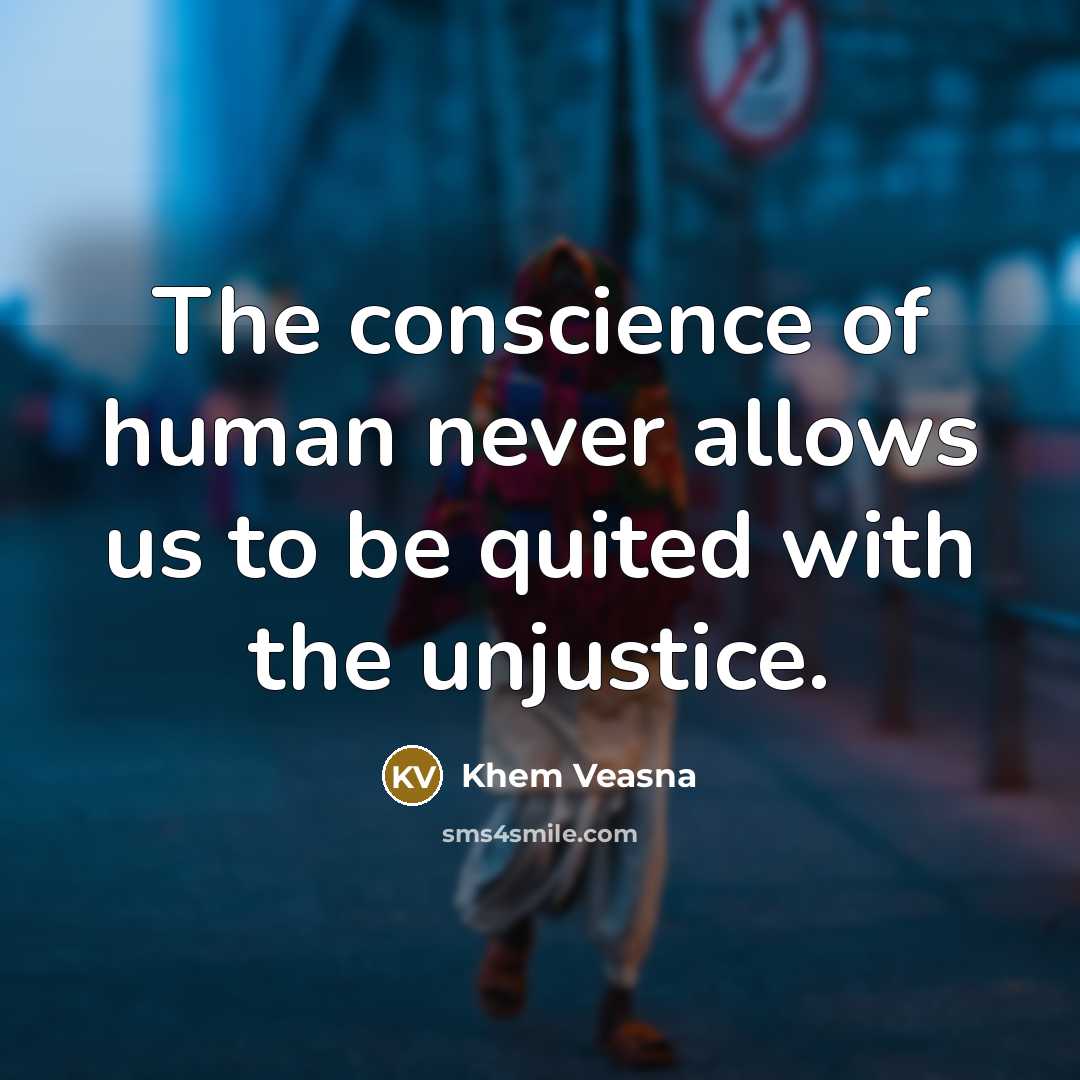 “The conscience of human never allows us to be quited with the unjustice.” quote by Khem Veasna