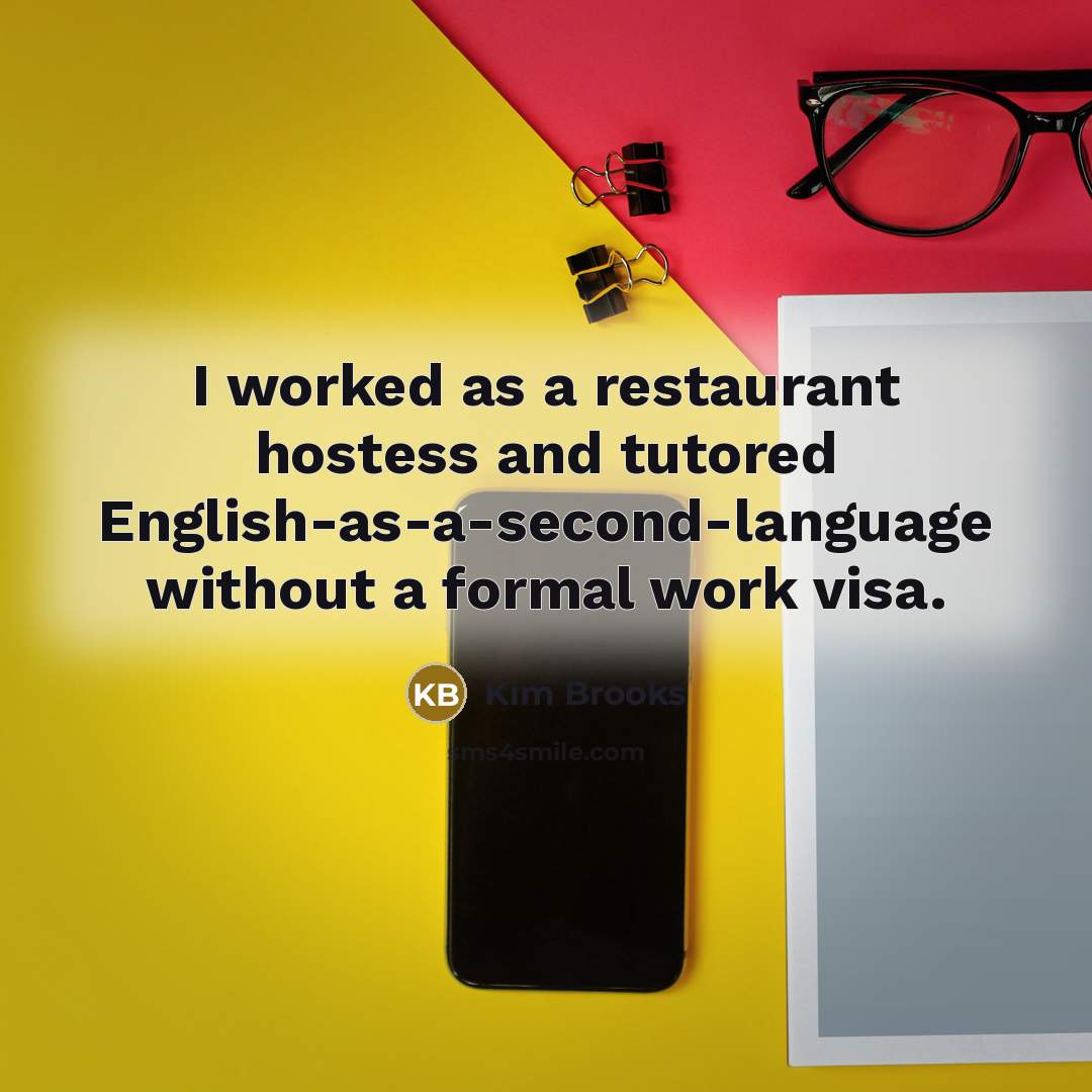“I worked as a restaurant hostess and tutored English-as-a-second-language without a formal work visa.” quote by Kim Brooks