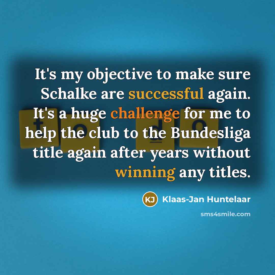 “It's my objective to make sure Schalke are successful again. It's a huge challenge for me to help the club to the Bundesliga title again after years without winning any titles.” quote by Klaas-Jan Huntelaar