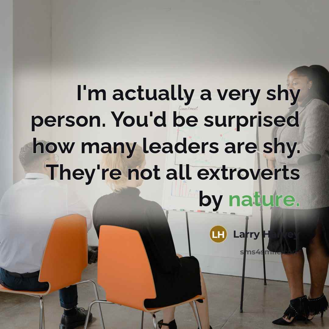 “I'm actually a very shy person. You'd be surprised how many leaders are shy. They're not all extroverts by nature.” quote by Larry Harvey