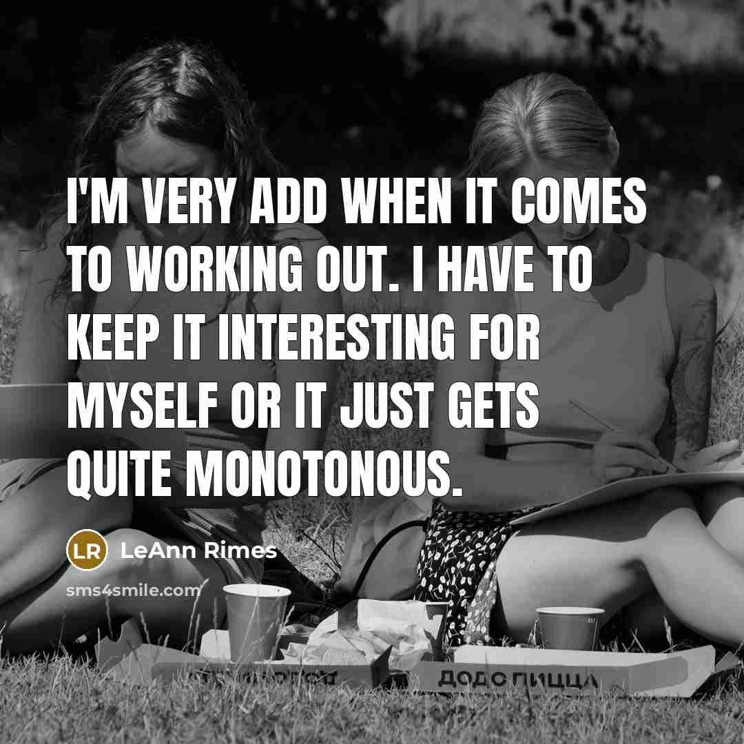“I'm very ADD when it comes to working out. I have to keep it interesting for myself or it just gets quite monotonous.” quote by LeAnn Rimes