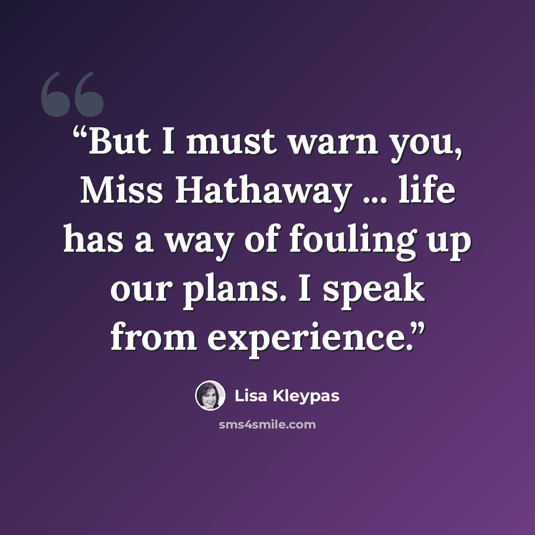 “But I must warn you, Miss Hathaway ... life has a way of fouling up our plans. I speak from experience.” quote by Lisa Kleypas