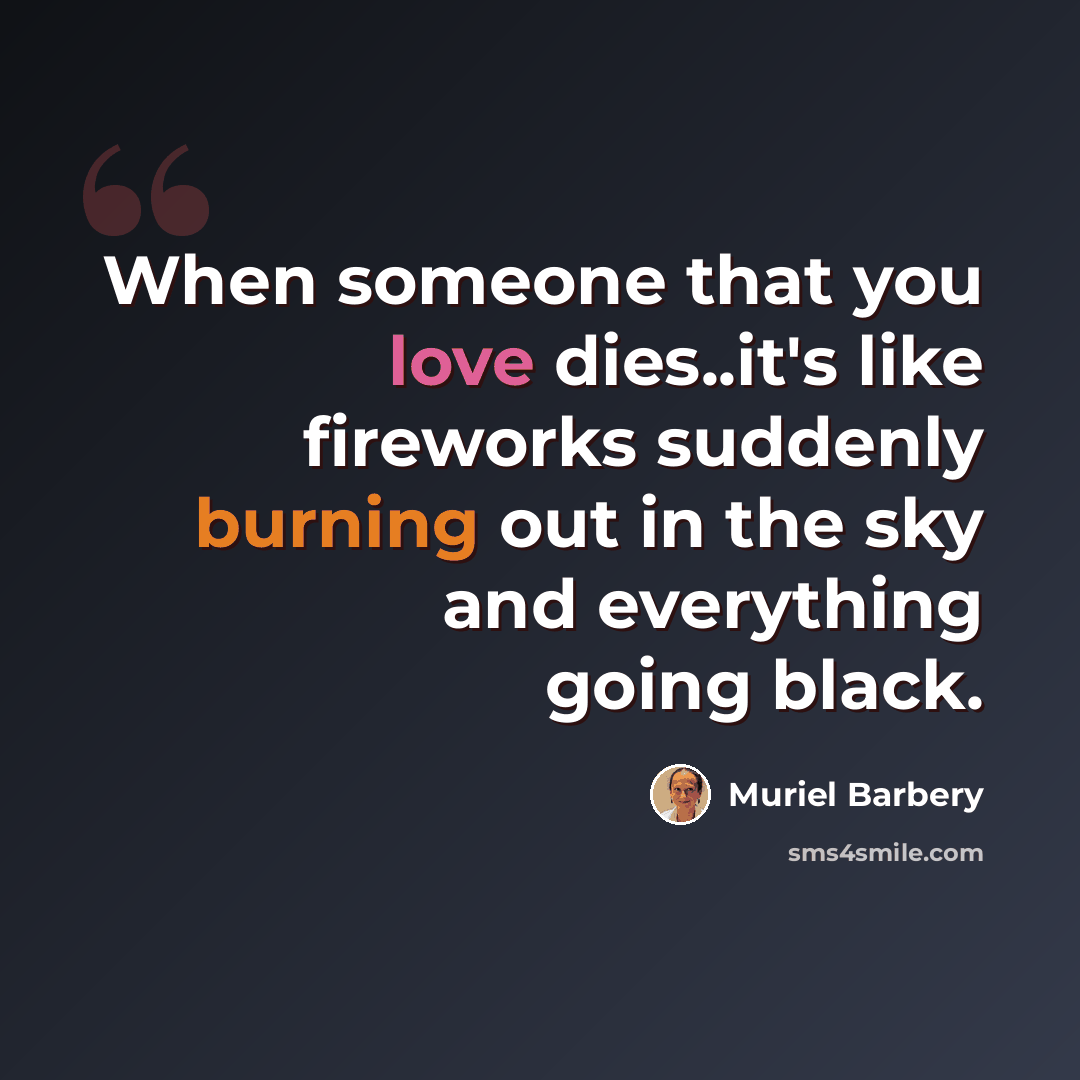 “When someone that you love dies..it's like fireworks suddenly burning out in the sky and everything going black.” quote by Muriel Barbery