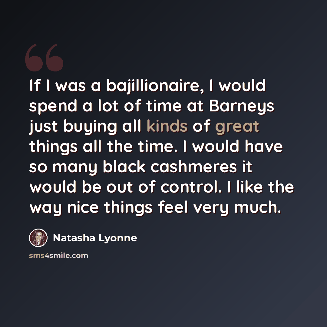 “If I was a bajillionaire, I would spend a lot of time at Barneys just buying all kinds of great things all the time. I would have so many black cashmeres it would be out of control. I like the way nice things feel very much.” quote by Natasha Lyonne