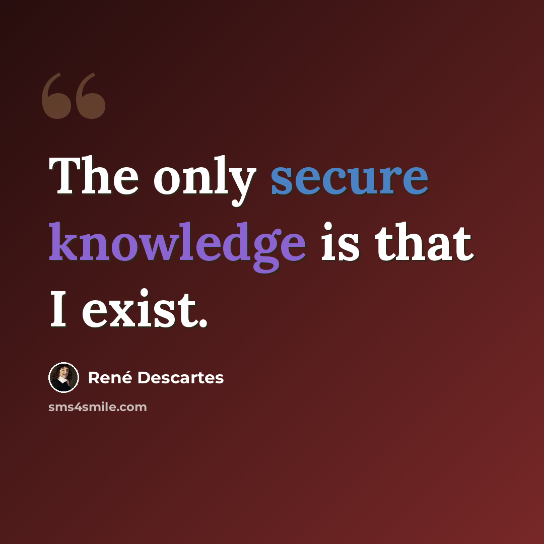 “The only secure knowledge is that I exist.” quote by Rene Descartes