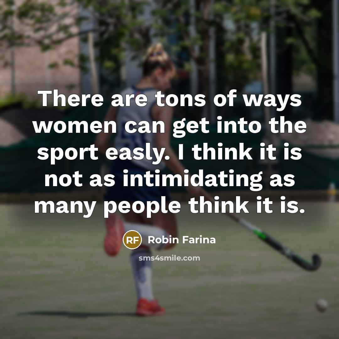 “There are tons of ways women can get into the sport easly. I think it is not as intimidating as many people think it is.” quote by Robin Farina
