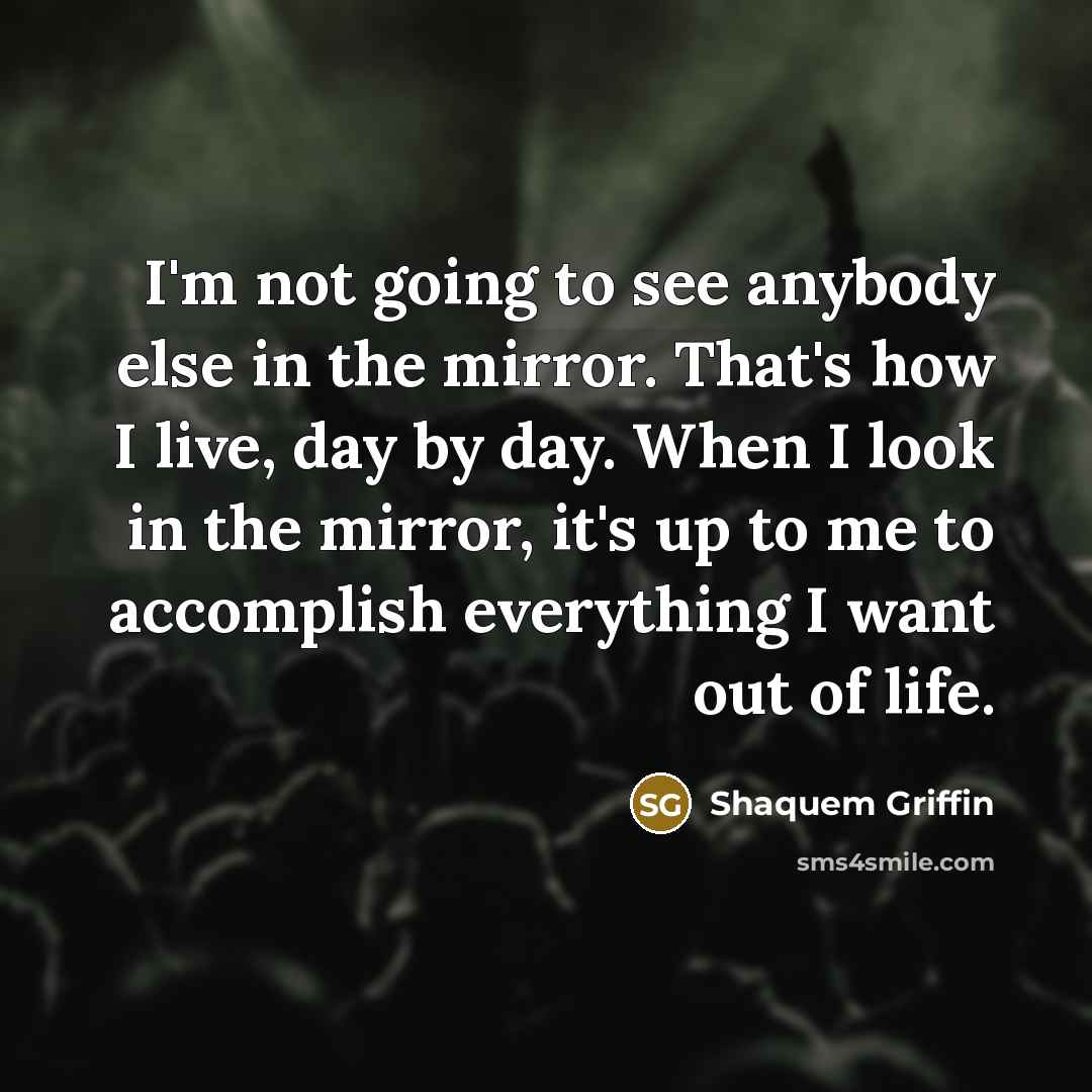 “I'm not going to see anybody else in the mirror. That's how I live, day by day. When I look in the mirror, it's up to me to accomplish everything I want out of life.” quote by Shaquem Griffin