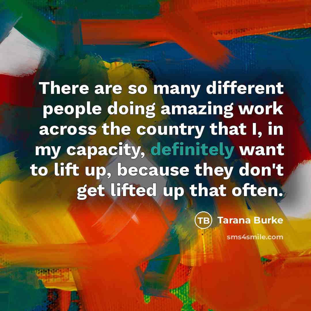 “There are so many different people doing amazing work across the country that I, in my capacity, definitely want to lift up, because they don't get lifted up that often.” quote by Tarana Burke