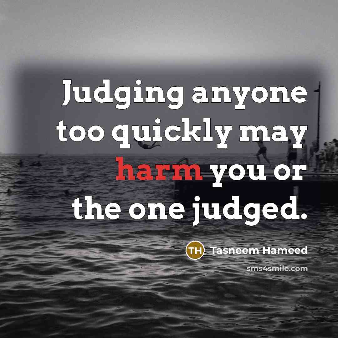 “Judging anyone too quickly may harm you or the one judged.” quote by Tasneem Hameed
