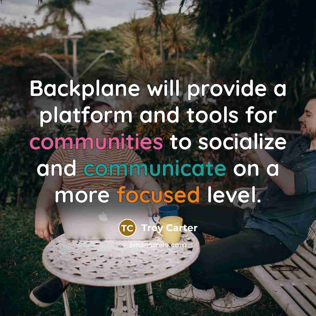 “Backplane will provide a platform and tools for communities to socialize and communicate on a more focused level.” quote by Troy Carter