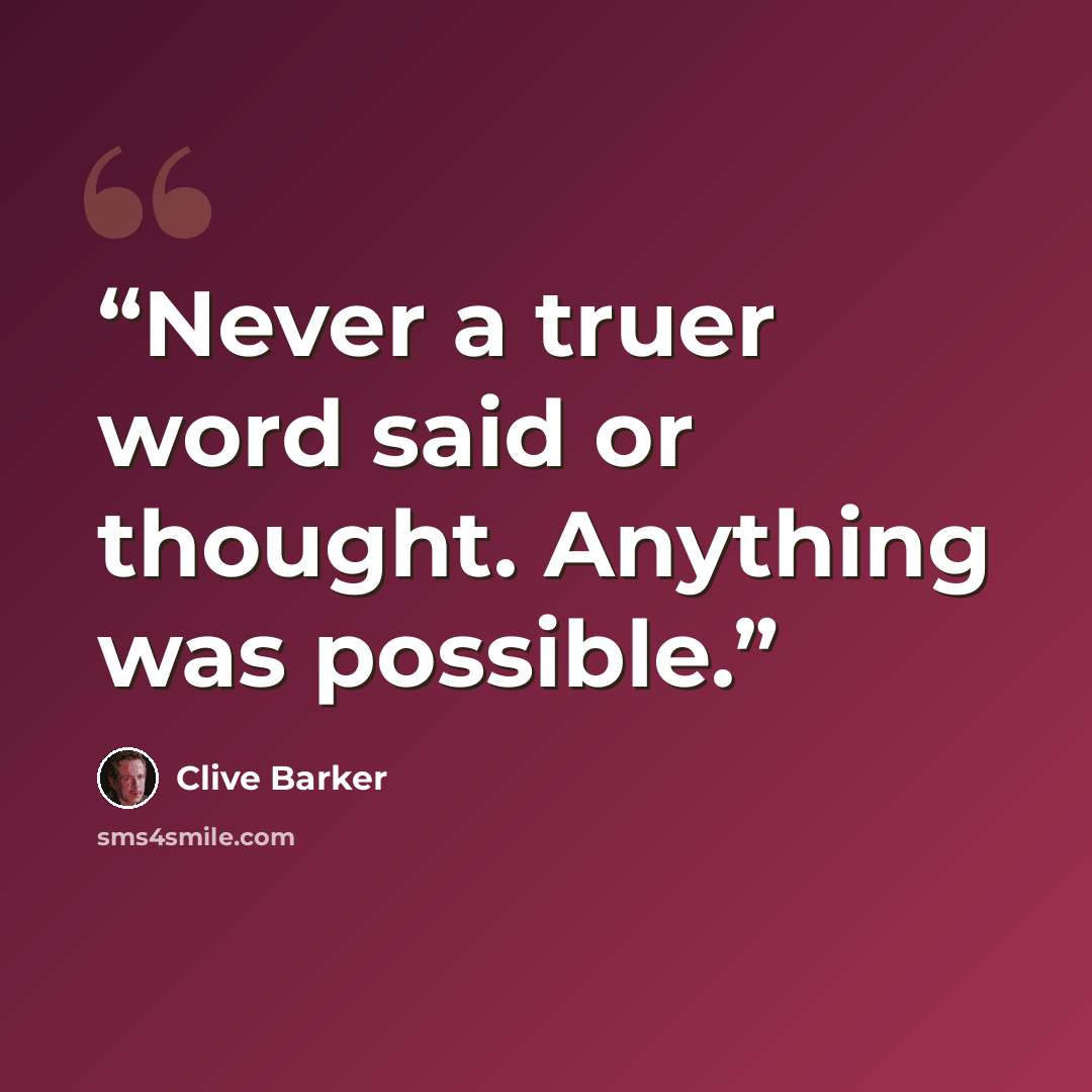 “Never a truer word said or thought. Anything was possible.” quote by Clive Barker