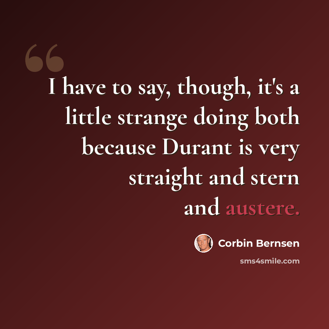 “I have to say, though, it's a little strange doing both because Durant is very straight and stern and austere.” quote by Corbin Bernsen