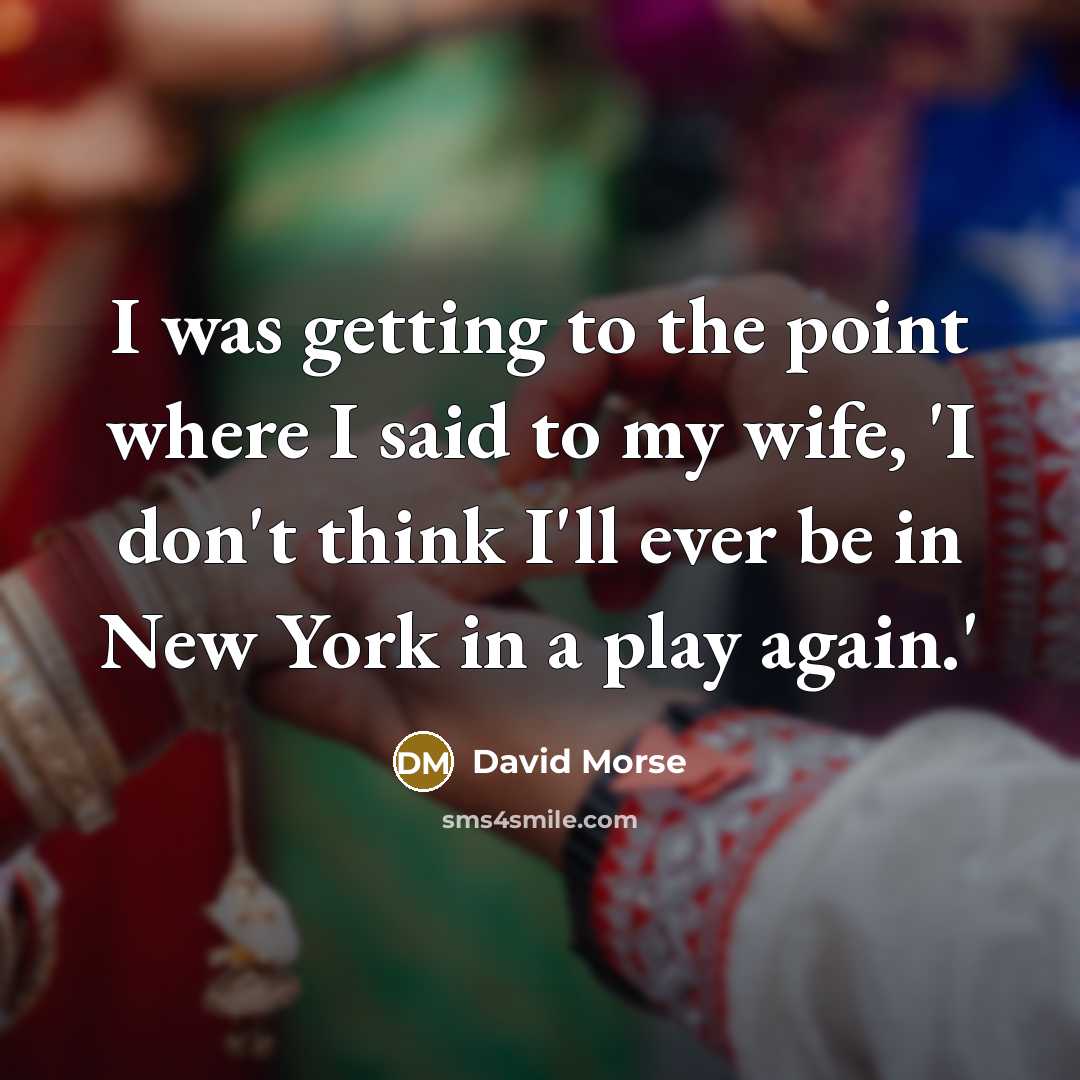 “I was getting to the point where I said to my wife, 'I don't think I'll ever be in New York in a play again.'” quote by David Morse