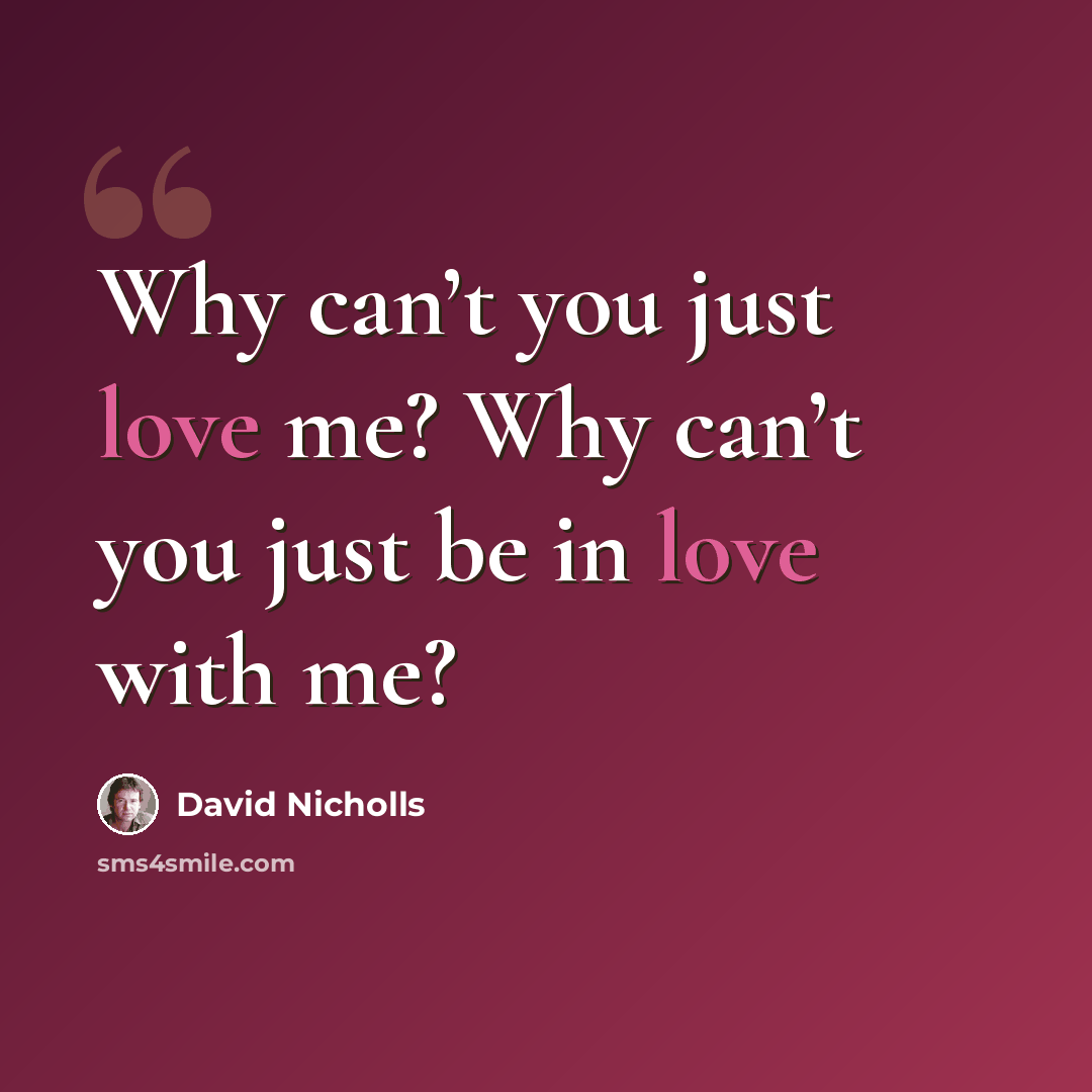 “Why can’t you just love me? Why can’t you just be in love with me?” quote by David Nicholls