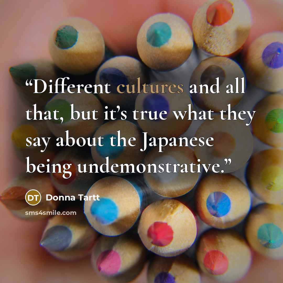 “Different cultures and all that, but it’s true what they say about the Japanese being undemonstrative.” quote by Donna Tartt