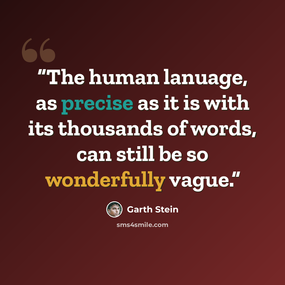 “The human lanuage, as precise as it is with its thousands of words, can still be so wonderfully vague.” quote by Garth Stein