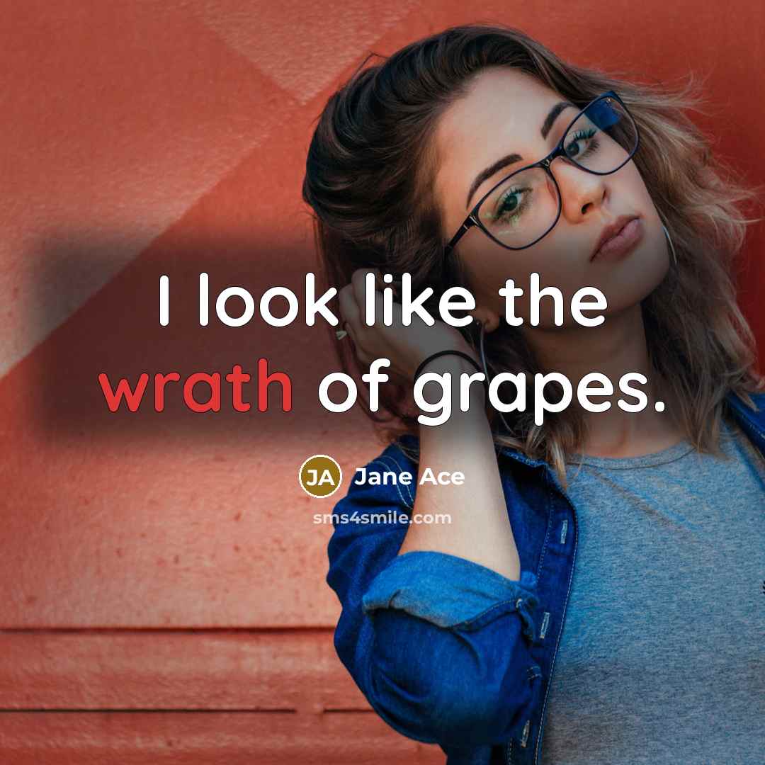 “I look like the wrath of grapes.” quote by Jane Ace